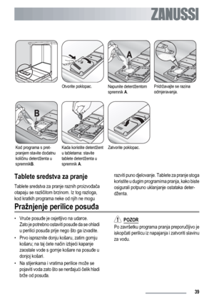 Page 39Otvorite poklopac.Napunite deterdžentom
spremnik A.Pridržavajte se razina
odmjeravanja.
Kod programa s pret-
pranjem stavite dodatnu
količinu deterdženta u
spremnikB.Kada koristite deterdžent
u tabletama: stavite
tablete deterdženta u
spremnik A.Zatvorite poklopac. 
Tablete sredstva za pranje
Tablete sredstva za pranje raznih proizvođača
otapaju se različitom brzinom. Iz tog razloga,
kod kratkih programa neke od njih ne mogurazviti puno djelovanje. Tablete za pranje stoga
koristite u dugim programima...