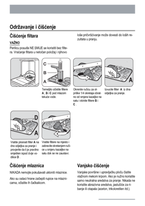 Page 40Održavanje i čišćenje
Čišćenje filtara
VAŽNO
Perilicu posuđa NE SMIJE se koristiti bez filte-
ra. Vraćanje filtara u netočan položaj i njihovološe pričvršćivanje može dovesti do loših re-
zultata u pranju.
Temeljito očistite filtere
A , B i C pod mlazom
tekuće vode.Okrenite ručicu za ot-
prilike 1/4 okretaja obrat-
no od smjera kazaljke na
satu i skinite filtere B i
C .Izvucite filter  A  iz dna
odjeljka za pranje.
Vratite plosnati filter A na
dno odjeljka za pranje i
provjerite da li je pravilno...