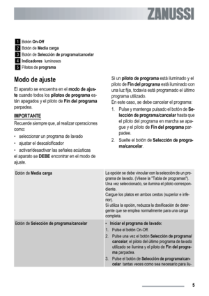 Page 51
Botón On-Off
2Botón de Media carga
3
Botón de Selección de programa/cancelar
4
Indicadores  luminosos
5
Pilotos de programa
Modo de ajuste
El aparato se encuentra en el modo de ajus-
te cuando todos los pilotos de programa es-
tán apagados y el piloto de Fin del programa
parpadea.
IMPORTANTE
Recuerde siempre que, al realizar operaciones
como:
• seleccionar un programa de lavado
• ajustar el descalcificador
• activar/desactivar las señales acústicas
el aparato se DEBE encontrar en el modo de
ajuste.Si...