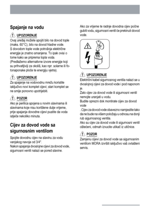 Page 46Spajanje na vodu
  UPOZORENJE
Ovaj uređaj možete spojiti bilo na dovod tople
(maks. 60°C), bilo na dovod hladne vode.
S dovodom tople vode potrošnja električne
energije je znatno smanjena. To ipak ovisi o
tome kako se priprema topla voda.
(Predlažemo alternativne izvore energije koji
su prihvatljiviji za okoliš, kao npr. solarne ili fo-
tonaponske ploče te energiju vjetra).
  UPOZORENJE
Za spajanje na vodovodnu mrežu koristite
isključivo novi komplet cijevi; stari komplet se
ne smije ponovno...