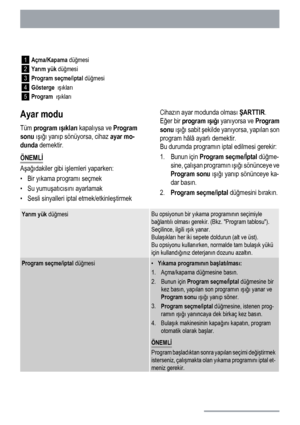 Page 781
Açma/Kapama düğmesi
2Yarım yük düğmesi
3
Program seçme/iptal düğmesi
4
Gösterge  ışıkları
5
Program  ışıkları
Ayar modu
Tüm program ışıkları kapalıysa ve Program
sonu ışığı yanıp sönüyorsa, cihaz ayar mo-
dunda demektir.
ÖNEMLİ
Aşağıdakiler gibi işlemleri yaparken:
•Bir yıkama programı seçmek
•Su yumuşatıcısını ayarlamak
• Sesli sinyalleri iptal etmek/etkinleştirmekCihazın ayar modunda olması ŞARTTIR.
Eğer bir program ışığı yanıyorsa ve Program
sonu ışığı sabit şekilde yanıyorsa, yapılan son
program...