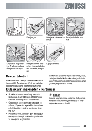 Page 89Kapağı açınız.Deterjanı A bölmesine ko-
yunuz.Dozaj seviyelerine uyu-
nuz.
Ön yıkamalı programlar
için, B bölmesine ekstra
deterjan dozu ekleyiniz.Deterjan tabletleri kulla-
nırken: deterjan tabletleri-
ni A bölmesine yerleştiri-
niz.Kapağı kapatınız. 
Deterjan tabletleri
Farklı üreticilerin deterjan tabletleri farklı oran-
larda çözülür. Bu sebepten ötürü, bazı deterjan
tabletleri kısa yıkama programları süresincetam temizlik güçlerine erişemezler. Dolayısıyla,
deterjan tabletleri kullanırken deterjan...