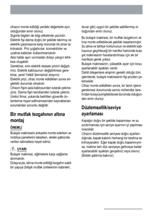 Page 98cihazın monte edildiği yerdeki değerlerle aynı
olduğundan emin olunuz.
Sigorta bilgileri de bilgi etiketinde yazılıdır.
Elektrik fişi daima doğru bir şekilde takılmış ve
elektrik çarpmasına karşı korumalı bir prize ta-
kılmalıdır. Priz çoğaltıcılar, konnektörler ve
uzatma kabloları kullanılmamalıdır.
Aksi halde aşırı ısınmadan dolayı yangın tehli-
kesi oluşabilir.
Gerekirse, evin elektrik tesisatı prizini değişti-
riniz. Elektrik kablosunun değiştirilmesi gere-
kirse, yerel Yetkili Servisinizi arayınız....