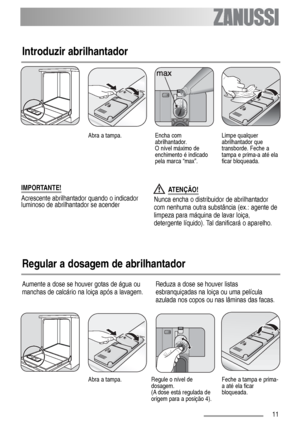 Page 1111
Aumente a dose se houver gotas de água ou
manchas de calcário na loiça após a lavagem.Reduza a dose se houver listas
esbranquiçadas na loiça ou uma película
azulada nos copos ou nas lâminas das facas.
Introduzir abrilhantador
Regular a dosagem de abrilhantador
Abra a tampa.Encha com
abrilhantador. 
O nível máximo de
enchimento é indicado
pela marca “max”.Limpe qualquer
abrilhantador que
transborde. Feche a
tampa e prima-a até ela
ficar bloqueada.
Abra a tampa.Regule o nível de
dosagem.
(A dose está...