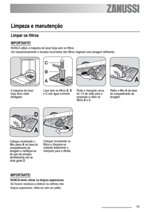 Page 1515
Limpeza e manutenção
IMPORTANTE!
NUNCA utilize a máquina de lavar loiça sem os filtros.
Um reposicionamento e encaixe incorrectos dos filtros originará uma lavagem deficiente.
IMPORTANTE!
NUNCA tente retirar os braços aspersores.
Se houver resíduos a obstruir os orifícios dos
braços aspersores, retire-os com um palito.
Limpar os filtros
Rode o manípulo cerca
de 1/4 de volta para a
esquerda e retire os
filtros Be C.Lave bem os filtros A, B
e Csob água corrente.
Coloque novamente o
filtro plano Ana base...