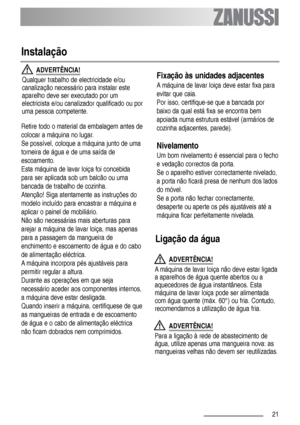 Page 2121
Instalação 
ADVERTÊNCIA!
Qualquer trabalho de electricidade e/ou
canalização necessário para instalar este
aparelho deve ser executado por um
electricista e/ou canalizador qualificado ou por
uma pessoa competente.
Retire todo o material da embalagem antes de
colocar a máquina no lugar.
Se possível, coloque a máquina junto de uma
torneira de água e de uma saída de
escoamento.
Esta máquina de lavar loiça foi concebida
para ser aplicada sob um balcão ou uma
bancada de trabalho de cozinha.
Atenção! Siga...