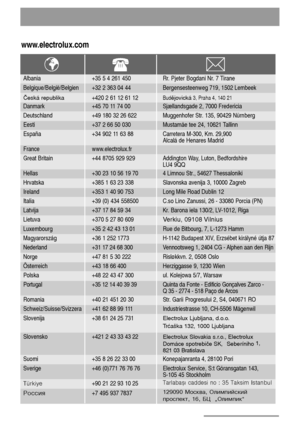 Page 2626
www.electrolux.com
Albania +35 5 4 261 450 Rr. Pjeter Bogdani Nr. 7 Tirane
Belgique/België/Belgien +32 2 363 04 44 Bergensesteenweg 719, 1502 Lembeek
Danmark +45 70 11 74 00 Sjællandsgade 2, 7000 Fredericia
Eesti +37 2 66 50 030 Mustamäe tee 24, 10621 Tallinn
France www.electrolux.fr
Hellas +30 23 10 56 19 70 4 Limnou Str., 54627 Thessaloniki
Ireland +353 1 40 90 753 Long Mile Road Dublin 12
Latvija +37 17 84 59 34 Kr. Barona iela 130/2, LV-1012, Riga
Luxembourg +35 2 42 43 13 01 Rue de Bitbourg, 7,...