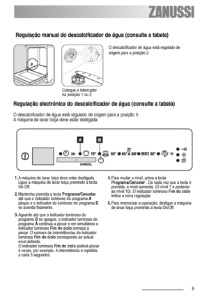 Page 99
O descalcificador de água está regulado de 
origem para a posição 2.
Regulação manual do descalcificador de água (consulte a tabela)
Coloque o interruptor
na posição 1 ou 2
Regulação electrónica do descalcificador de água (consulte a tabela)
O descalcificador de água está regulado de origem para a posição 5.
A máquina de lavar loiça deve estar desligada.
1.A máquina de lavar loiça deve estar desligada.
Ligue a máquina de lavar loiça premindo a tecla
On-Off.
2.Mantenha premida a tecla Programa/Cancelar...