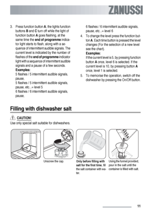 Page 113.
Press function button A, the lights function
buttons B and C turn off while the light of
function button A goes flashing, at the
same time the end of programme indica-
tor light starts to flash, along with a se-
quence of intermittent audible signals. The
current level is indicated by the number of
flashes of the end of programme indicator
light with a sequence of intermittent audible
signals and a pause of a few seconds.
Examples:
5 flashes / 5 intermittent audible signals,
pause,
5 flashes / 5...