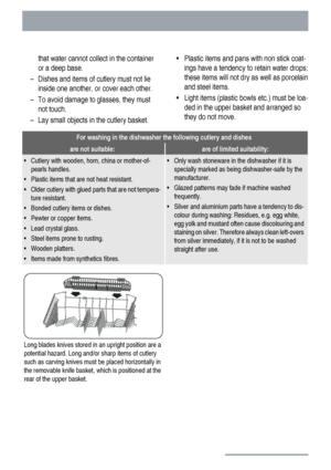 Page 14that water cannot collect in the container
or a deep base.
– Dishes and items of cutlery must not lie
inside one another, or cover each other.
– To avoid damage to glasses, they must
not touch.
– Lay small objects in the cutlery basket.• Plastic items and pans with non stick coat-
ings have a tendency to retain water drops;
these items will not dry as well as porcelain
and steel items.
• Light items (plastic bowls etc.) must be loa-
ded in the upper basket and arranged so
they do not move.
For washing in...