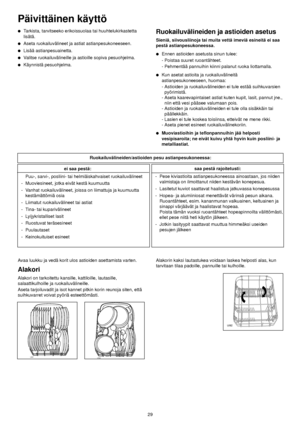 Page 9Tarkista, tarvitseeko erikoissuolaa tai huuhtelukirkastetta
lisätä.
Aseta ruokailuvälineet ja astiat astianpesukoneeseen.
Lisää astianpesuainetta.
Valitse ruokailuvälineille ja astioille sopiva pesuohjelma.
Käynnistä pesuohjelma.
Ruokailuvälineiden ja astioiden asetus
Sieniä, siivousliinoja tai muita vettä imeviä esineitä ei saa
pestä astianpesukoneessa.
Ennen astioiden asetusta sinun tulee:
- Poistaa suuret ruoantähteet.
- Pehmentää pannuihin kiinni palanut ruoka liottamalla.
Kun asetat astioita...