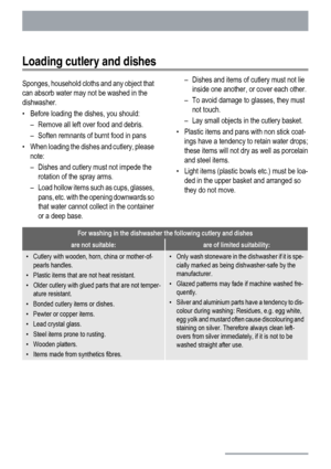 Page 14Loading cutlery and dishes
Sponges, household cloths and any object that
can absorb water may not be washed in the
dishwasher.
• Before loading the dishes, you should:
– Remove all left over food and debris.
– Soften remnants of burnt food in pans
• When loading the dishes and cutlery, please
note:
– Dishes and cutlery must not impede the
rotation of the spray arms.
– Load hollow items such as cups, glasses,
pans, etc. with the opening downwards so
that water cannot collect in the container
or a deep...