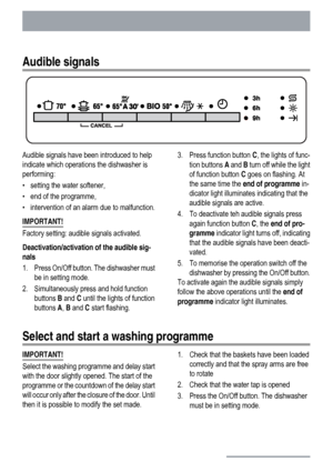 Page 6Audible signals
Audible signals have been introduced to help
indicate which operations the dishwasher is
performing:
• setting the water softener,
• end of the programme,
• intervention of an alarm due to malfunction.
IMPORTANT!
Factory setting: audible signals activated.
Deactivation/activation of the audible sig-
nals
1. Press On/Off button. The dishwasher must
be in setting mode.
2. Simultaneously press and hold function
buttons B and C until the lights of function
buttons A, B and C start...
