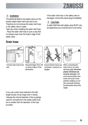 Page 23  WARNING!
The electrical cable for the safety valve is in the
double-walled water inlet hose and is live.
Therefore do not immerse the water inlet hose
or the safety valve in water.
Take care when installing the water inlet hose
. Place the water inlet hose in such a way that
it is always lower than the bottom edge of the
safety valve.If the water inlet hose or the safety valve is
damaged, remove the mains plug immediately.
  CAUTION!
A water inlet hose with safety valve MUST only
be replaced by your...