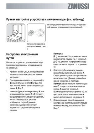 Page 13Ручная настройка устройства смягчения воды (см. таблицу)
Установите переключа-
тель в положение 1 или
2На заводе устройство смягчения воды посудомоеч-
ной машины устанавливается в положение 2.
Настройка электронным
путем
На заводе устройство для смягчения воды
посудомоечной машины устанавливается
на уровень 5.
1.Нажмите кнопку On/Off. Посудомоечная
машина должна находиться в режиме
настройки.
2.Одновременно нажмите и удерживайте
функциональные кнопки B и C до тех
пор, пока не начнут мигать индикаторы...