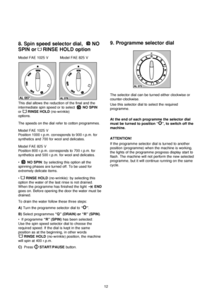 Page 1212
8. Spin speed selector dial,  NO
SPIN or RINSE HOLD option
Model FAE 1025 V Model FAE 825 V
This dial allows the reduction of the final and the
intermediate spin speed or to selectNO SPIN
orRINSE HOLD(no-wrinkle)
options.
The speeds on the dial refer to cotton programmes. 
Model FAE 1025 V
Position 1000 r.p.m. corresponds to 900 r.p.m. for
synthetics and 700 for wool and delicates.
Model FAE 825 V
Position 800 r.p.m. corresponds to 700 r.p.m. for
synthetics and 500 r.p.m. for wool and delicates.
•NO...