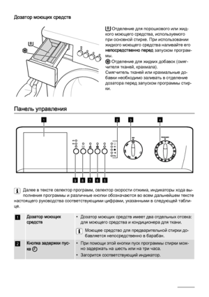 Page 24
Дозатор моющих средств
 Отделение для порошкового или жид‐
кого моющего средства, используемого
при основной стирке. При использовании
жидкого моющего средства наливайте его
непосредственно перед  запуском програм‐
мы.
 Отделение для жидких добавок (смяг‐
чителя тканей, крахмала).
Смягчитель тканей или крахмальные до‐
бавки необходимо заливать в отделение
дозатора перед запуском программы стир‐
ки.
Панель управления
1
56789
342
Далее в тексте селектор программ, селектор скорости отжима, инд икаторы хода...