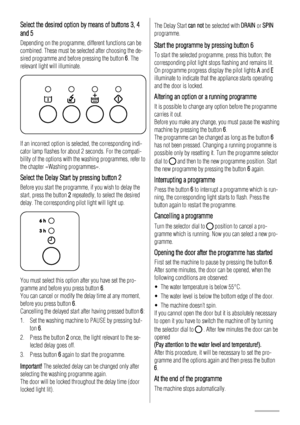 Page 8
Select the desired option by means of buttons 3, 4
and 5
Depending on the programme, different functions can be
combined. These must be selected after choosing the de-
sired programme and before pressing the button  6. The
relevant light will illuminate.
If an incorrect option is selected, the corresponding indi-
cator lamp flashes for about 2 seconds. For the compati-
bility of the options with the washing programmes, refer to
the chapter «Washing programmes».
Select the Delay Start by pressing button...