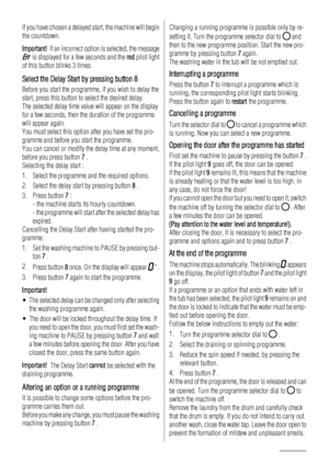 Page 14If you have chosen a delayed start, the machine will begin
the countdown.
Important!  If an incorrect option is selected, the message
Err  is displayed for a few seconds and the red pilot light
of this button blinks 3 times.
Select the Delay Start by pressing button 8
Before you start the programme, if you wish to delay the
start, press this button to select the desired delay.
The selected delay time value will appear on the display
for a few seconds, then the duration of the programme
will appear...