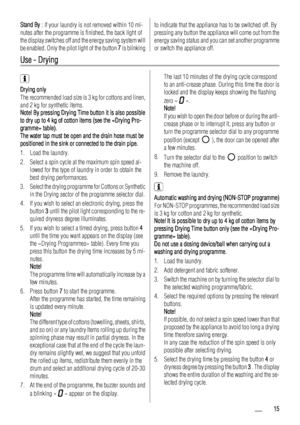 Page 15Stand By : If your laundry is not removed within 10 mi-
nutes after the programme is finished, the back light of
the display switches off and the energy saving system will
be enabled. Only the pilot light of the button 7 is blinkingto indicate that the appliance has to be switched off. By
pressing any button the appliance will come out from the
energy saving status and you can set another programme
or switch the appliance off.
Use - Drying
Drying only
The recommended load size is 3 kg for cottons and...