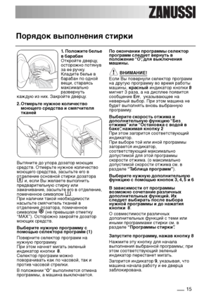 Page 1515
Порядок выполнения стирки
1. Положите белье
в барабан
Откройте дверцу,
осторожно потянув
за ее ручку.
Кладите белье в
барабан по одной
вещи, стараясь
максимально
развернуть 
каждую из них. Закройте дверцу.
2. Отмерьте нужное количество
моющего средства и смягчителя
тканей
Вытяните до упора дозатор моющих
средств. Отмерьте нужное количество
моющего средства, засыпьте его в
отделение основной стирки дозатора
и, если Вы желаете выполнить
предварительную стирку или
замачивание, засыпьте его в отделение,...