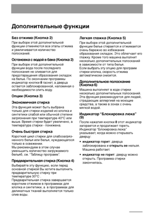 Page 88
Без отжима (Кнопка 2)
При выборе этой дополнительной
функции отменяются все этапы отжима
и увеличивается количество
полосканий.
Остановка с водой в баке (Кнопка 2)
При выборе этой дополнительной
функции вода после последнего
полоскания не сливается для
предотвращения образования складок
на белье. По окончании программы
индикатор кнопки 8 гаснет, а дверца
остается заблокированной, напоминая о
необходимости слить воду.
Опции (Кнопка 3)
Экономичная стирка
Эта функция может быть выбрана
только для стирки...