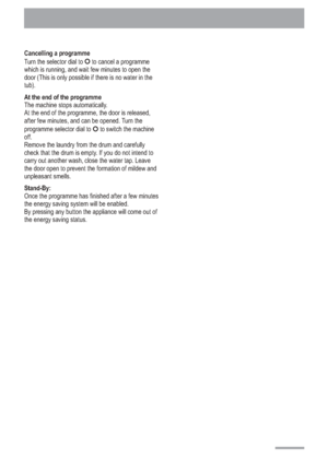 Page 12
Cancelling a programme
Turn the selector dial to to cancel a programme
which is running, and wait few minutes to open the
door (This is only possible if there is no water in the
tub).
By pressing any button the appliance will come out of
the energy saving status.O
O
At the end of the programme
Stand-By: The machine stops automatically.
At the end of the programme, the door is released,
after few minutes, and can be opened. Turn the
programme selector dial to to switch the machine
off.
Remove the laundry...