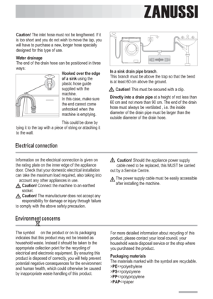 Page 20
ZANUSSI
Caution!
Water drainageHooked over the edge
of a sink
The inlet hose must not be lengthened. If it
is too short and you do not wish to move the tap, you
will have to purchase a new, longer hose specially
designed for this type of use.
The end of the drain hose can be positioned in three
ways:
using the
plastic hose guide
supplied with the
machine.
In this case, make sure
the end cannot come
unhooked when the
machine is emptying.
This could be done by
tying it to the tap with a piece of string or...