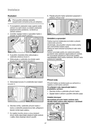 Page 47ČESKY
Instalace
47
Rozbalení
Pred pouzitím prístroje odstrañte
bezpecnostní ochranné prvky pro prepravu.
1. Po kompletním odstranění obalu opatrně uložte
zařízení na zadní stranu za účelem odstranění
polystyrenového podstavce, na kterém je
zařízení uloženo.
2.Uvolněte napájecí kabel a vypouštěcí hadici z
úchytek na zadní straně zařízení.
3.S použitím vhodného klíče odšroubujte a
vytáhněte středový šroub A.
4.Odšroubujte a vytáhněte dva široké zadní
šrouby B a šest malých šroubů C.
5.Odmontujte konzolu D...