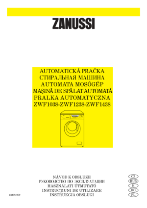 Page 1
H

RO

PL

RUS

CZ

132981050
AUTOMATICKÁ PRAČKA
STIRALWNAÅ MAﬁINA
AUTOMATA MOSÓGÉP
MAS˛INA˘DE  SPA˘LAT AUTOMATA˘
PRALKA AUTOMATYCZNA
ZWF1038-ZWF1238-ZWF1438

NÁVOD K OBSLUZE
RUKOVODSTVO PO ÈKSPLUATACII
HASZNÁLATI ÚTMUTATÓ
INSTRUCT˛IUNI DE UTILIZARE
INSTRUKCJA OBSLUGI 

NÁVOD K OBSLUZE
RUKOVODSTVO PO ÈKSPLUATACII
HASZNÁLATI ÚTMUTATÓ
INSTRUCT˛IUNI DE UTILIZARE
INSTRUKCJA OBSLUGI 
 