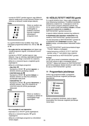 Page 55MAGYAR
-nyomja be RESET gombot egyszer vagy többször
egészen addig amíg a kívánt fázis(ok) törlésre nem
kerülnek (a fázis(ok) melletti lámpa elalszik).
Példa:
Ebben az esetben úgy
a vízkiürítés mint a
centrifugálás (a
beállított ruhanemu
típusnak megfelelo
sebességen)
elvégzésre kerül.
Ez a gomb lehetové teszi továbbá, hogy olyan
különleges programokat állítson be, mint az  ,
és . 
• Ha a gép már be van kapcsolvamert éppen egy
mosási programot végzett, a következok szerint
járjon el:
-nyomja be a RESET...