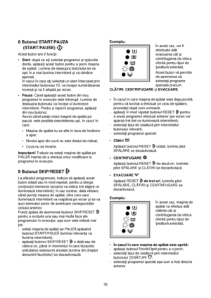 Page 768 Butonul START/PAUZA
(START/PAUSE) 
Acest buton are 2 func†ii:
•Start: dupăce a†i selectat programul çi op†iunile
dorite, apăsa†i acest buton pentru a porni maçina
de spălat. Lumina de deasupra butonului se va
opri în a mai ilumina intermitent çi va rămâne
aprinsă.
În cazul în care a†i selectat un start întarzaiat prin
intermediul butonului 10, va incepe numărătoarea
inversăçi va fi afiçatăpe ecran.
•Pauza: Cand apăsa†ti acest buton din nou,
programul în execu†ie este întrerupt. Lumina de
deasupra...