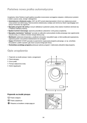 Page 94Państwa nowa pralka automatyczna
94 Urządzenie, które Państwo kupili spełnia wszystkie nowoczesne wymagania związane z efektywnym praniem
o niskim zużyciu wody, energii i detergentów.
•Automatyczne chłodzenie wodyz 95˚C do 60˚C przed odpompowaniem chroni rury odpływowe przed
zniszczeniem lub deformacją. Równoczeßnie zredukowany zostaje szok termiczny tkanin zapobiegajac tym
samym tworzeniu siezagniecen.
•Specjalny program dla welny z nowym delikatnym systemem prania, który bardzo troskliwie obchodzi sie...