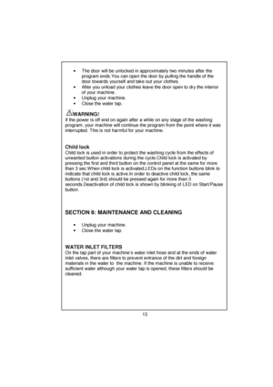 Page 14 
 
 
 
 
 
 
 
 
 
 
 
 
 
 
 
 
 
 
 
 
 
 
 
 
 
 
 
 
 
 
 
 
 
 
 
 
 
 
 
 
 
 
 
 
 
 
 
 
 
 
 
 
 
 
 
 
 
 
 
•  The door will be unlocked in approximately two minutes after the 
program ends.You can open the door by pulling the handle of the 
door towards yourself and take out your clothes. 
•  After you unload your clothes leave the door open to dry the interior 
of your machine. 
• Unplug your machine. 
•  Close the water tap. 
 
      
WARNING!  
If the power is off end on again after a...