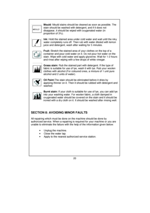 Page 21 
 
 
 
 
 
 
 
 
 
 
 
 
 
 
 
 
 
 
 
 
 
 
 
 
 
 
 
 
 
 
 
 
 
 
 
 
 
 
 
 
 
 
 
 
 
 
 
 
 
 
 
 
 
 
 
 
 
 
         
       Mould: Mould stains should be cleaned as soon as possible. The 
       stain should be washed with detergent, and if it does not     
       disappear, it should be wiped with oxygenated water (in      
       proportion of 3%). 
 
       Ink: Hold the stained area under cold water and wait until the inky 
       water completely runs off. Then rub with water diluted with...