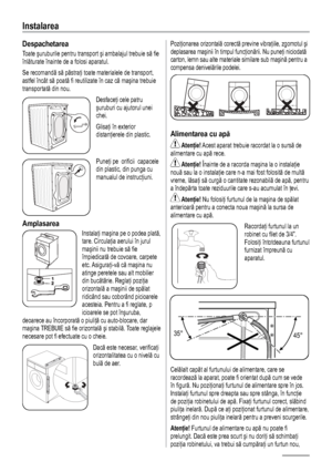 Page 1818
Instalarea
Despachetarea 
Toate şuruburile pentru transport şi ambalajul trebuie să fie 
înlăturate înainte de a folosi aparatul. 
Se recomandă să păstraţi toate materialele de transport, 
astfel încât să poată fi reutilizate în caz că maşina trebuie 
transportată din nou. 
Desfaceţi cele patru 
şuruburi cu ajutorul unei 
chei.
Glisaţi în exterior 
distanţierele din plastic. 
Puneţi pe  orificii  capacele 
din plastic, din punga cu 
manualul de instrucţiuni. 
Amplasarea 
12
Instalaţi maşina pe o podea...