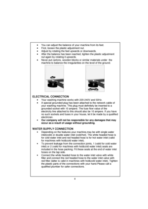 Page 5 
 
 
 
 
 
 
 
 
 
 
 
 
 
 
 
 
 
 
 
 
 
 
 
 
 
 
 
 
 
 
 
 
 
 
 
 
 
 
 
 
 
 
 
 
 
 
 
 
 
 
 
 
 
 
 
 
 
 
 
•
•• • You can adjust the balance of your machine from its feet. 
•
•• • First, loosen the plastic adjustment nut. 
•
•• • Adjust by rotating the feet upwards or downwards. 
•
•• • After the balance has been reached, tighten the plastic adjustment 
nut again by rotating it upwards. 
•
•• • Never put cartons, wooden blocks or similar materials under  the 
machine to balance the...