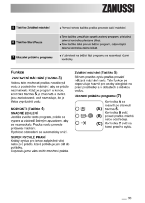 Page 3333
Tlačítko Zvláštní máchání ●Pomocí tohoto tlačítka pračka provede další máchání.
Tlačítko Start/Pauza
●Toto tlačítko umožňuje spustit zvolený program;příslušná
zelená kontrolka přestane blikat.
●Toto tlačítko také přeruší běžící program, odpovídající
zelená kontrolka začne blikat.
5
6
Ukazatel průběhu programu●V závislosti na běžící fázi programu se rozsvěcují různé
kontrolky.7
Funkce
ZASTAVENÍ MÁCHÁNÍ (Tlačítko3)
Volbou této možnosti pračka neodčerpá
vodu z posledního máchání, aby se prádlo...