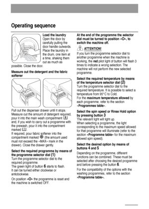 Page 1414
Operating sequence
Load the laundry
Open the door by
carefully pulling the
door handle outwards.
Place the laundry in
the drum, one item at
a time, shaking them
out as much as 
possible. Close the door.
Measure out the detergent and the fabric
softener
Pull out the dispenser drawer until it stops.
Measure out the amount of detergent required,
pour it into the main wash compartment 
and, if you wish to carry out a programme with
the prewash, pour it into the compartment
marked .
If required, pour...