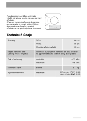 Page 4848
Pokud problém nemůžete určit nebo
vyřešit, obraťte se prosím na naše servisní
středisko.
Dříve než budete telefonovat do servisu,
poznamenejte si model, sériové číslo a
datum zakoupení pračky:servisní
středisko se na tyto údaje bude dotazovat.
Mod. ... ... ...
Prod. No. ... ... ...
          Ser. No. ... ... ...
M
o
d
.
 
.
..
 
..
.
 
.
.
.
P
r
o
d
.
 
N
o
. 
.
..
 
..
.
 
.
.
 
 
  
 
  
 
  
 
  
 
  
 
  
 
  
 
  
S
e
r
.
 
No
.
 
..
.
 
.
.
. 
.
..
Technické údaje
Rozměry Šířka 60 cm
85 cm
63 cm...