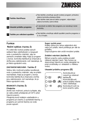 Page 3333
Tlačítko Start/Pauza
●Toto tlačítko umožňuje spustit zvolený program;příslušná
zelená kontrolka přestane blikat.
●Toto tlačítko také přeruší běžící program, odpovídající
zelená kontrolka začne blikat.
Ukazatel průběhu programu●V závislosti na běžící fázi programu se rozsvěcují různé
kontrolky.
5
6
Tlačítko pro odložené spuštění●Toto tlačítko umožňuje odložit spuštění pracího programu o
3, 6 a 9 hodin.7
Funkce
Noční cyklus 
(Tlačítko2)
Po volbě této funkce pračka vyloučí
veškeré fáze odstřeďování a...