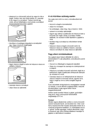 Page 106•akassza ki a vízkivezetocsövet és vegye le róla a
dugót. Amikor már nem folyik belole víz, csavarja
ki és vegye ki a szivattyút. Tartson kéznél egy
ruhát, amivel felitathatja a vizet amely a szivattyút
kicsavarásánál távozhat a gépbol.
•távolítson el esetleges tárgyakat a szivattyúból
úgy, hogy a kezével megforgatja
•tegye vissza a dugót a csore és helyezze vissza ez
utóbbit a helyére
•csavarja vissza a szivattyút
•zárja vissza az ajtócskát.
106
A víz kiürítése szükség esetén
Ha a gép nem üríti ki a...