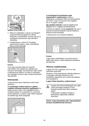 Page 9292 3. Állítsa be megfelelően a csövet a szorítógyűrű
anyacsavarának kiengedésével. Miután
elhelyezte a csőbetoldást, szorítsa meg újra a
szorítógyűrű anyacsavarát, hogy elkerülje a
vízkifolyást. 
4. Csatlakoztassa a csövet 3/4” hüvelykes
csavarmenetű csaphoz. Csak a készülékhez
tartozó csövet használja.
Fontos!
Ha új vagy hosszabb ideig nem használt
csovezetékre kell csatlakoznia, ajánlatos egy
bizonyos mennyiséguvizet átereszteni rajta, mielott
a befolyócsövet rákötné. Ily módon a csövekben...