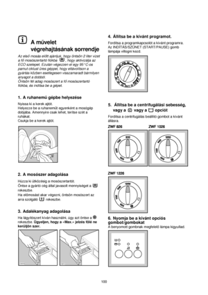 Page 100A muvelet
végrehajtásának sorrendje
Az elsomosás elott ajánljuk, hogy öntsön 2 liter vizet
a fomosószertartó fiókba   , hogy aktivizálja az
ECO szelepet. Ezután végezzen el egy 95°C-os
pamut ciklust üres géppel, hogy eltávolítson a
gyártás közben esetlegesen visszamaradt bármilyen
anyagot a dobból.
Öntsön fél adag mosószert a fomosószertartó
fiókba, és indítsa be a gépet.
1. A ruhanemugépbe helyezése
Nyissa ki a kerek ajtót.
Helyezze be a ruhanemut egyenként a mosógép
dobjába. Amennyire csak lehet,...