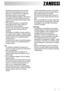 Page 3ZANUSSI
3
All packing and transit bolts must be removed
before use. Serious damage can occur to the 
product and to property if this is not adhered to.
See relevant section in the user manual.
 After having installed the appliance, check that it is
not standing on the inlet and drain hose and the
worktop is not pressing the electrical supply cable
against the wall.
 If the machine is situated on a carpeted floor,
please adjust the feet in order to allow air to
circulate freely under the appliance.
...