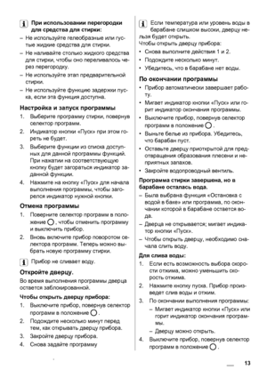 Page 13При использовании перегородки
для средства для стирки:
–Не используйте гелеобразные или гус-
тые жидкие средства для стирки.
–Не наливайте столько жидкого средства
для стирки, чтобы оно переливалось че-
рез перегородку.
–Не используйте этап предварительной
стирки.
–Не используйте функцию задержки пус-
ка, если эта функция доступна.
Настройка и запуск программы
1.Выберите программу стирки, повернув
селектор программ.
2.Индикатор кнопки «Пуск» при этом го-
реть не будет.
3.Выберите функции из списка...