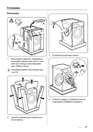 Page 21Установка
Распаковка
12
A
1.Используйте перчатки. Перережьте
ножницами обвязочную ленту и сни-
мите при помощи ножа закрываю-
щую прибор пленку.
Не выбрасывайте пластиковую кры-
шку (А).
2.Удалите упаковочные элементы из
полистирола.
3.Снимите внутреннюю пленку.
4.Откройте дверцу и извлеките все на-
ходящиеся в барабане предметы.
 21 www.zanussi.com
 