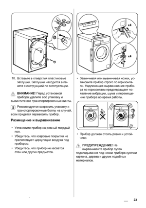 Page 2310.Вставьте в отверстия пластиковые
заглушки. Заглушки находится в па-
кете с инструкцией по эксплуатации.
ВНИМАНИЕ! Перед установкой
прибора удалите всю упаковку и
вывинтите все транспортировочные винты.
Рекомендуется сохранить упаковку и
транспортировочные болты на случай,
если придется перевозить прибор.
Размещение и выравнивание
•Установите прибор на ровный твердый
пол.
•Убедитесь, что ковровые покрытия не
препятствуют циркуляции воздуха под
прибором.
•Убедитесь, что прибор не касается
стен или...