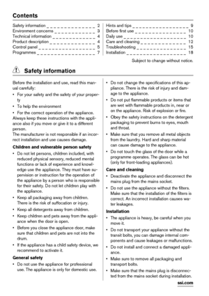 Page 2Contents
Safety information _ _ _ _ _ _ _ _ _ _ _ _ _ _  2
Environment concerns _ _ _ _ _ _ _ _ _ _ _ _  3
Technical information _ _ _ _ _ _ _ _ _ _ _ _ _  4
Product description _ _ _ _ _ _ _ _ _ _ _ _ _  4
Control panel _ _ _ _ _ _ _ _ _ _ _ _ _ _ _ _ _  5
Programmes _ _ _ _ _ _ _ _ _ _ _ _ _ _ _ _ _  7Hints and tips _ _ _ _ _ _ _ _ _ _ _ _ _ _ _ _ _  9
Before first use _ _ _ _ _ _ _ _ _ _ _ _ _ _ _  10
Daily use _ _ _ _ _ _ _ _ _ _ _ _ _ _ _ _ _ _ _  10
Care and cleaning _ _ _ _ _ _ _ _ _ _ _ _ _  12...