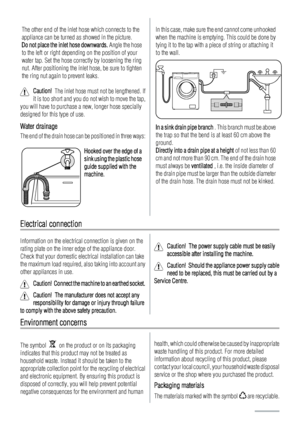 Page 20The other end of the inlet hose which connects to the
appliance can be turned as showed in the picture.
Do not place the inlet hose downwards. Angle the hose
to the left or right depending on the position of your
water tap. Set the hose correctly by loosening the ring
nut. After positioning the inlet hose, be sure to tighten
the ring nut again to prevent leaks.
Caution!  The inlet hose must not be lengthened. If
it is too short and you do not wish to move the tap,
you will have to purchase a new, longer...